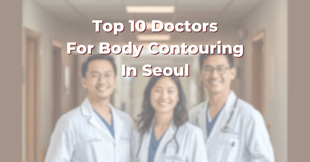 Top 10 Doctors For Body Contouring In Seoul