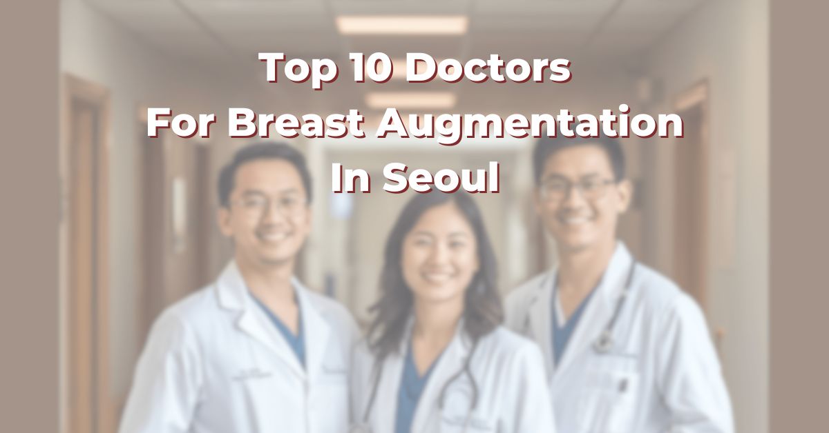 Top 10 Doctors For Breast Augmentation In Seoul: 365Asia List