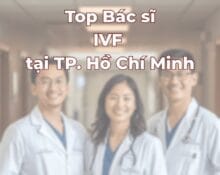 Top bác sĩ IVF uy tín tại TP Hồ Chí Minh Việt Nam