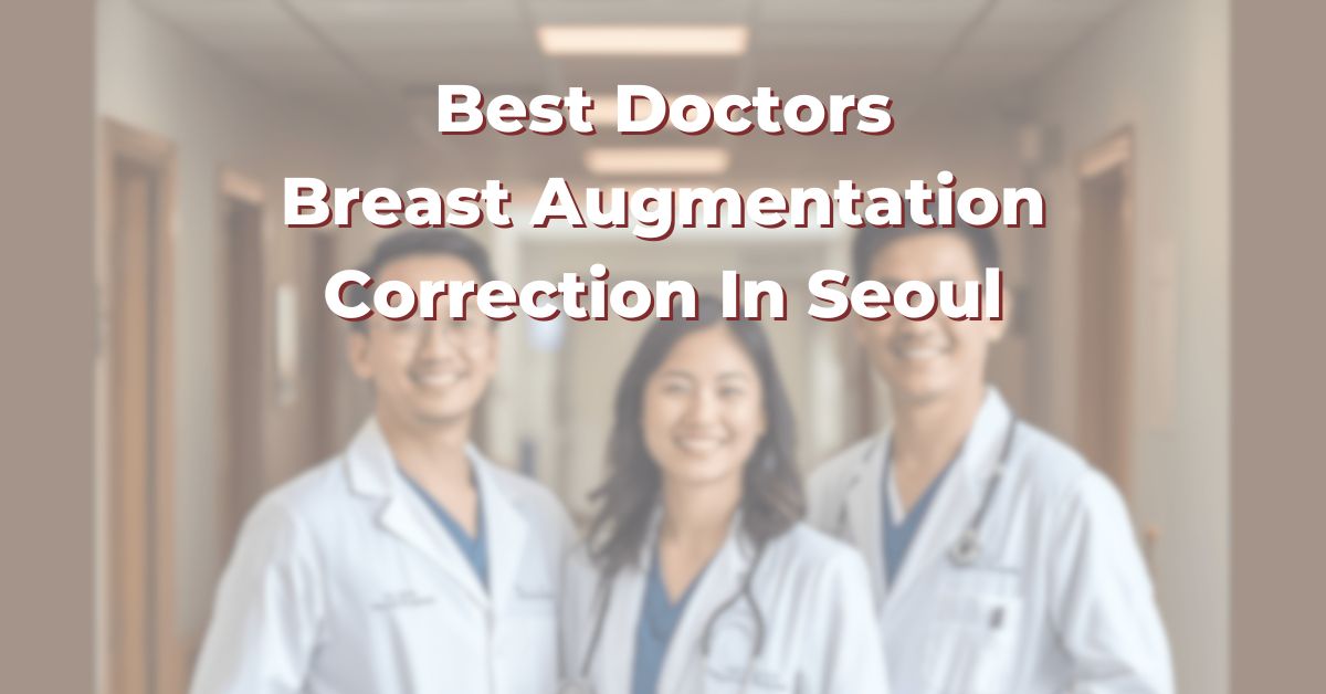Best Doctors For Breast Augmentation Correction In Seoul: 365Asia List