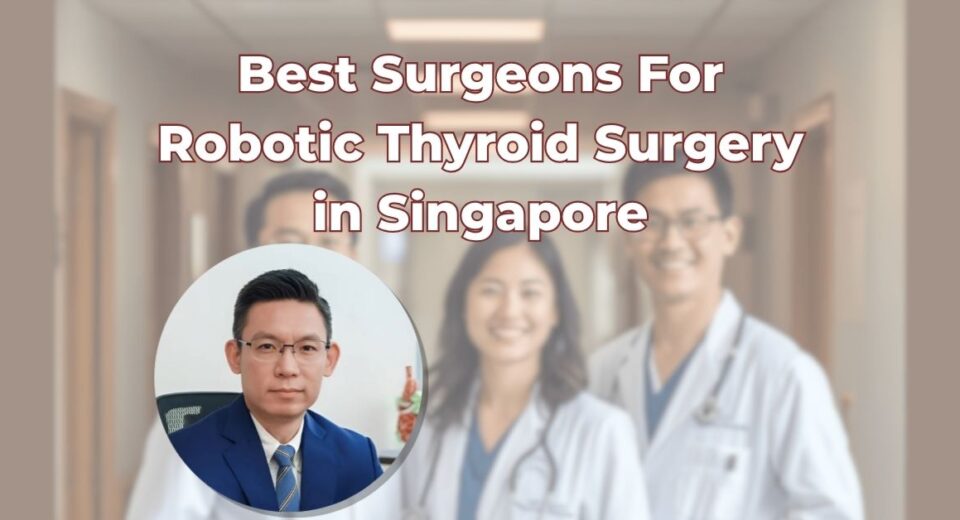 Best Surgeons For Robotic Thyroid Surgery in Singapore
