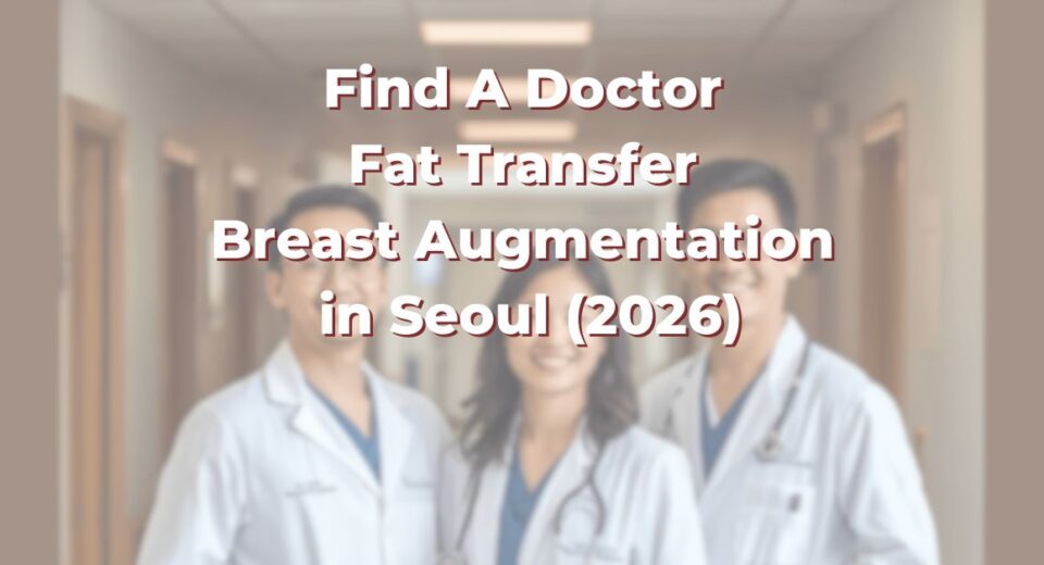 Find A Doctor for Breast Surgeons in Seoul for Fat Transfer, Breast Asymmetry and Volume Loss (2026)