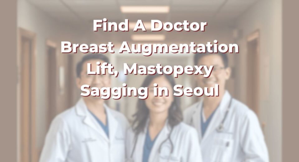 Find A Doctor for Breast Surgery in Seoul for Augmentation Lift, Mastopexy and Sagging (2026)
