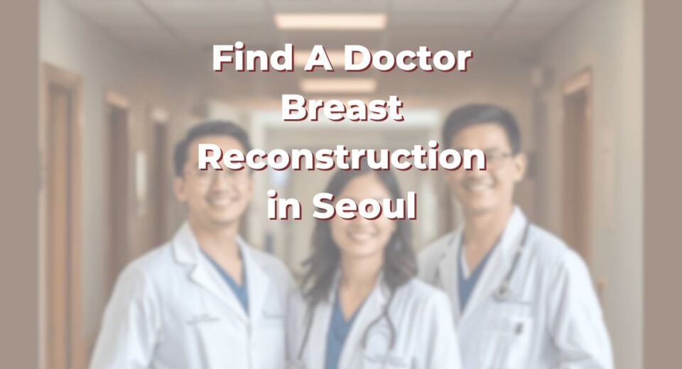 Find A Doctor for Breast Surgery in Seoul for Breast Augmentation, Implant Revision and Reconstruction (2026)