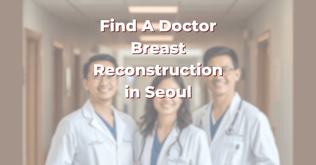 Find A Doctor for Breast Surgery in Seoul for Breast Augmentation, Implant Revision and Reconstruction (2026)