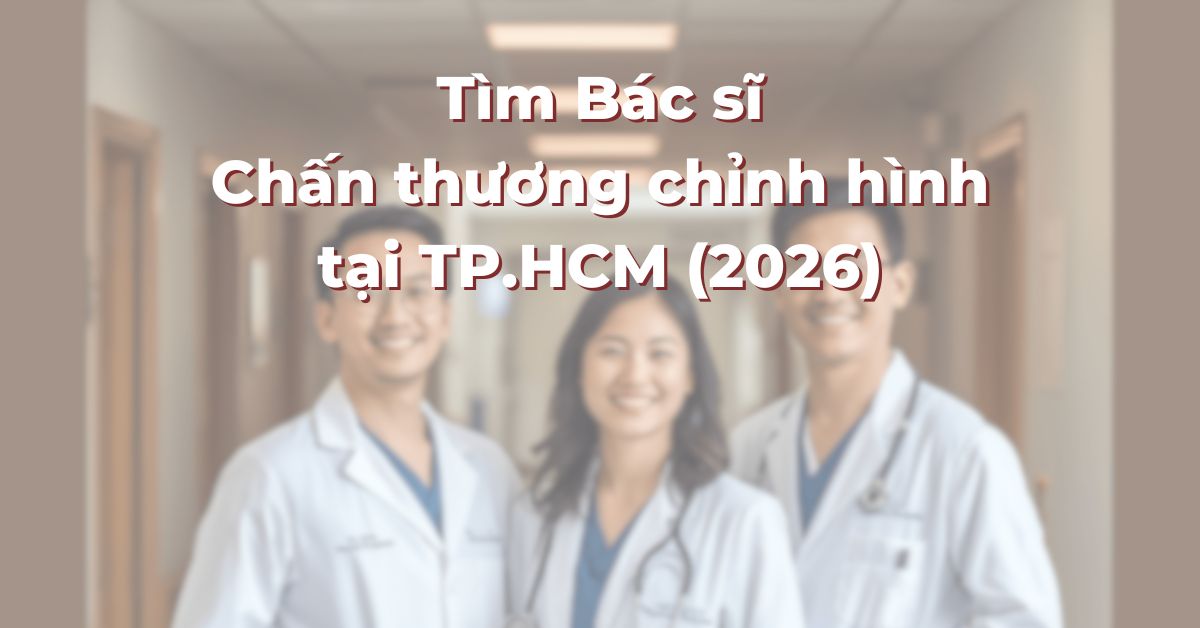Tìm Bác sĩ Chấn thương chỉnh hình tại TP.HCM cho Thay khớp, Nối dây chằng và phẫu thuật Cột sống (2026)
