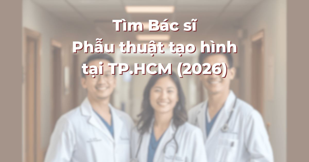 Tìm Bác sĩ Phẫu thuật tạo hình tại TP.HCM cho Nâng mũi, Hút mỡ và Tạo hình thành bụng (2026)