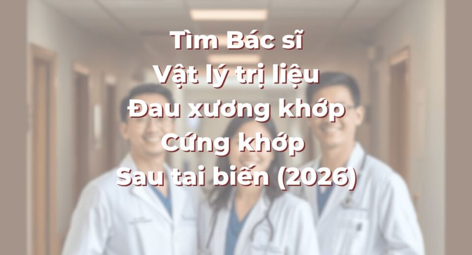 Tìm Bác sĩ Vật lý trị liệu tại TP.HCM cho Đau xương khớp, Cứng khớp và Sau tai biến (2026)