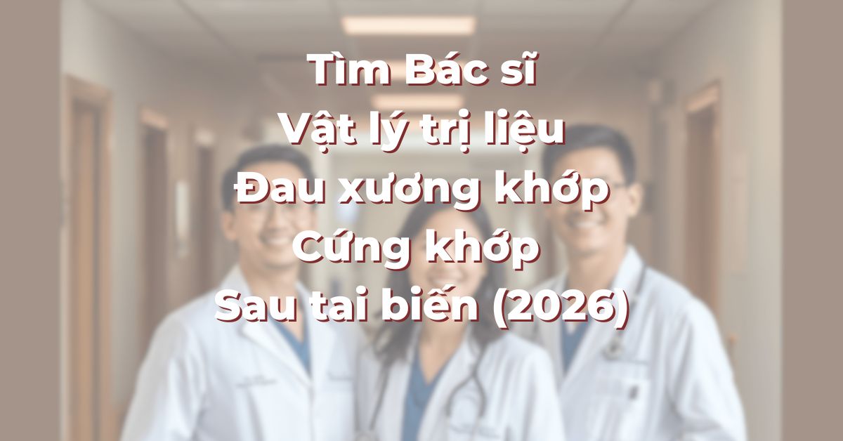Tìm Bác sĩ Vật lý trị liệu tại TP.HCM cho Đau xương khớp, Cứng khớp và Sau tai biến (2026)