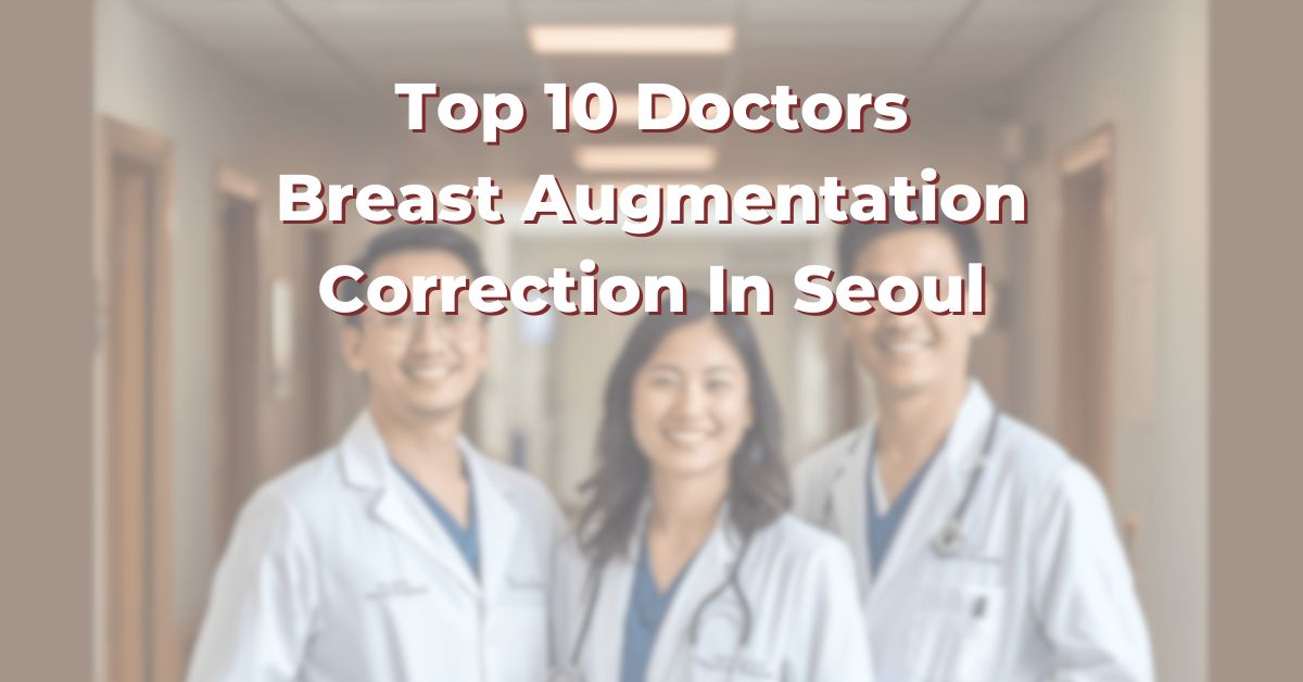 Top 10 Doctors For Breast Augmentation Correction In Seoul: 365Asia List