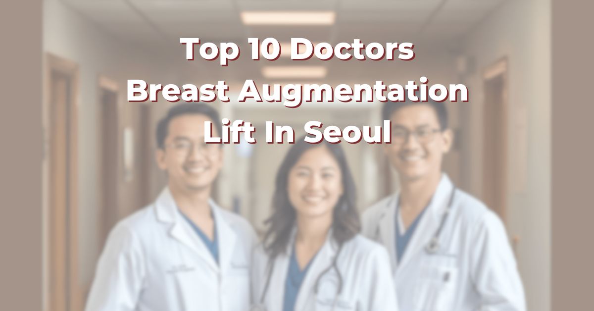 Top 10 Doctors For Breast Augmentation Lift In Seoul: 365Asia List