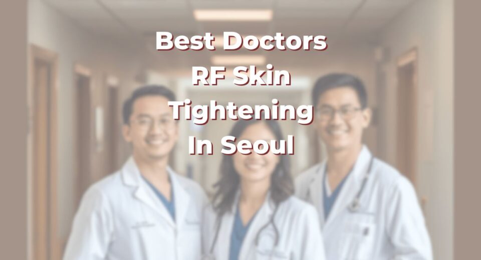 Best Doctors For RF Skin Tightening In Seoul: 365Asia List