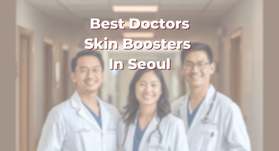 Best Doctors For Skin Boosters In Seoul: 365Asia List