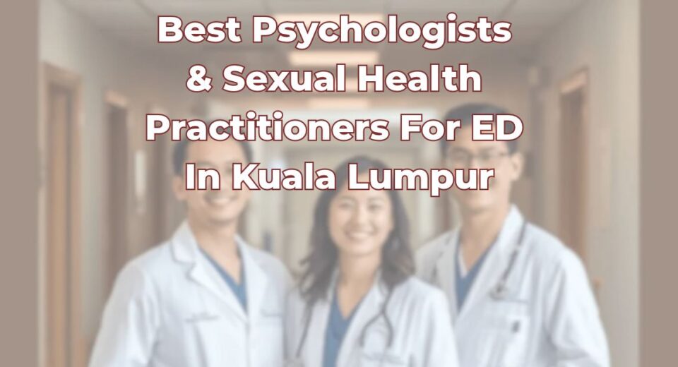 Best Psychologists & Sexual Health Practitioners for Erectile Dysfunction In Kuala Lumpur