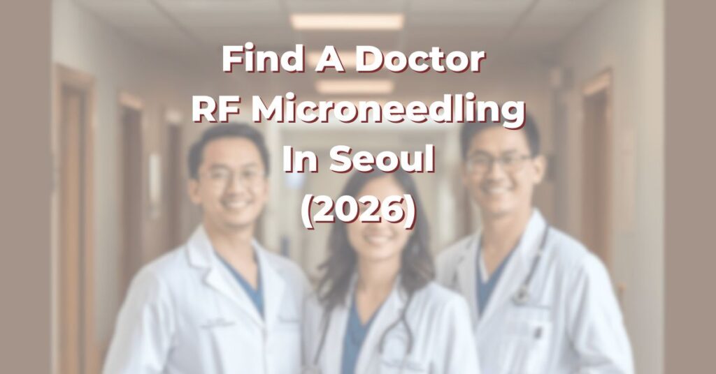 Find A Doctor for RF Microneedling in Seoul (2026)