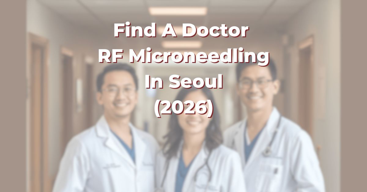 Find A Doctor for RF Microneedling in Seoul for Acne Scars, Enlarged Pores and Uneven Texture (2026)
