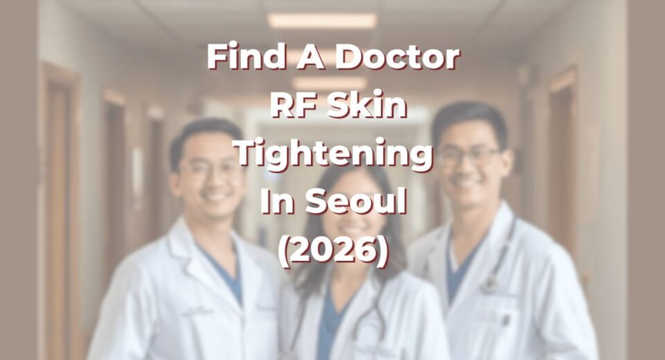 Find A Doctor for RF Skin Tightening in Seoul for Skin Laxity, Fine Lines and Facial Sagging (2026)