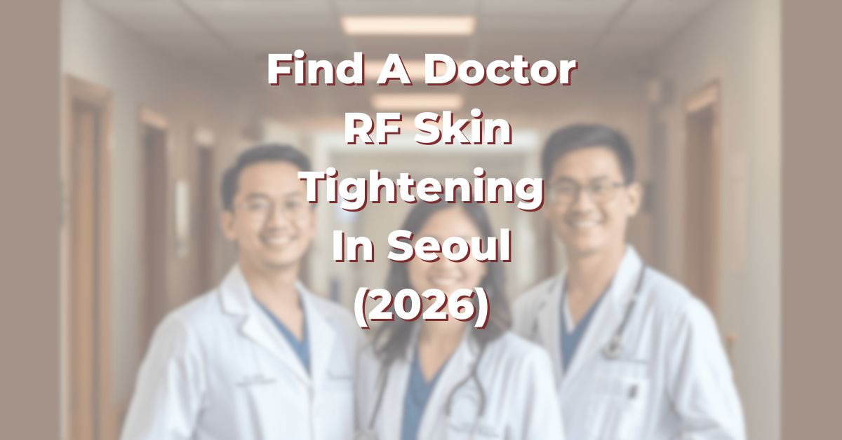 Find A Doctor for RF Skin Tightening in Seoul for Skin Laxity, Fine Lines and Facial Sagging (2026)