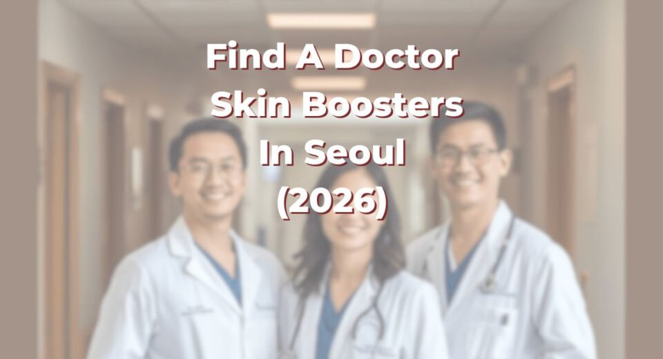 Find A Doctor for Skin Boosters in Seoul for Dullness, Fine Lines and Volume Loss (2026)