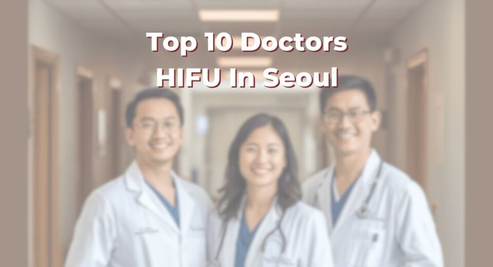 Top 10 Doctors For HIFU In Seoul