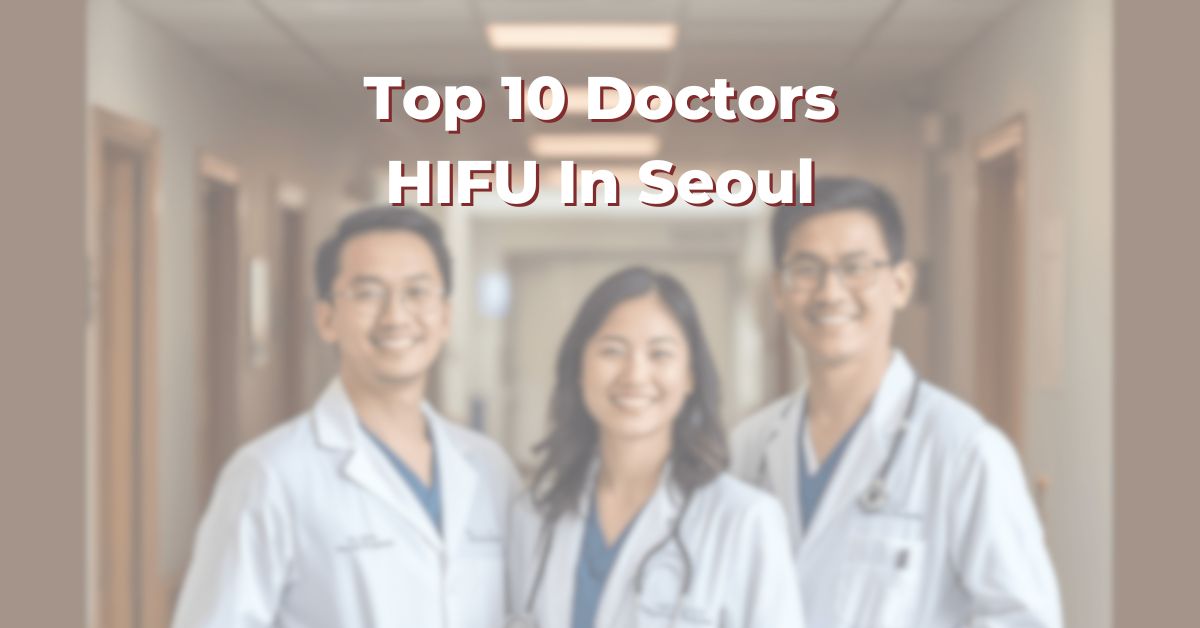 Top 10 Doctors For HIFU In Seoul