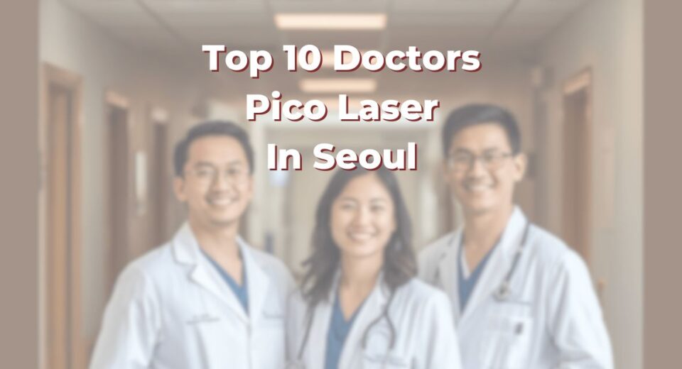 Top 10 Doctors For Pico Laser In Seoul: 365Asia List