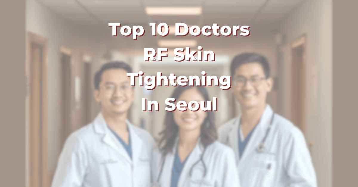 Top 10 Doctors For RF Skin Tightening In Seoul: 365Asia List