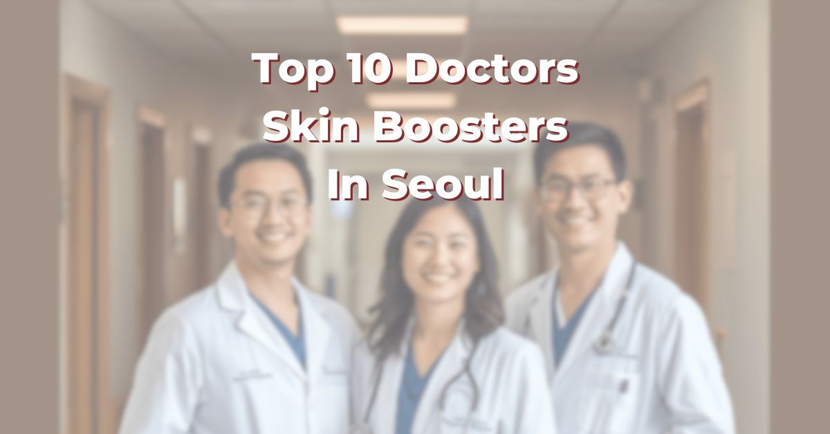 Top 10 Doctors For Skin Boosters In Seoul: 365Asia List
