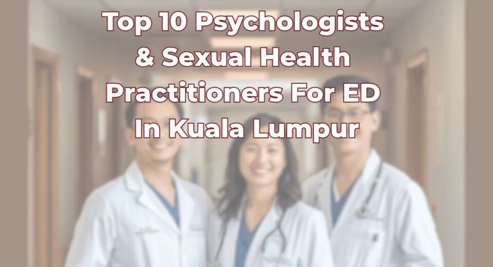 Top 10 Psychologists & Sexual Health Practitioners for Erectile Dysfunction In Kuala Lumpur