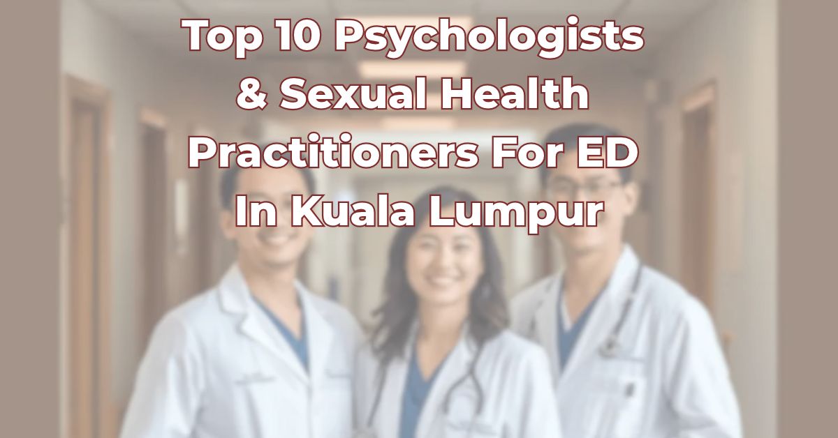 Top 10 Psychologists & Sexual Health Practitioners for Erectile Dysfunction In Kuala Lumpur