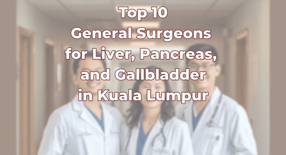 Top General Surgeons for Liver, Pancreas, and Gallbladder in Kuala Lumpur