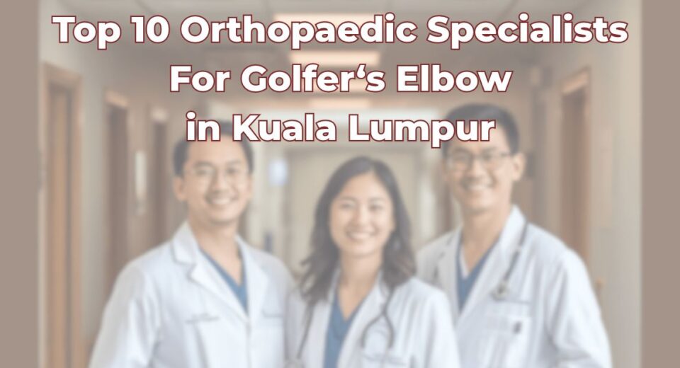 Top Orthopaedic Specialists For Golfer's Elbow in Kuala Lumpur