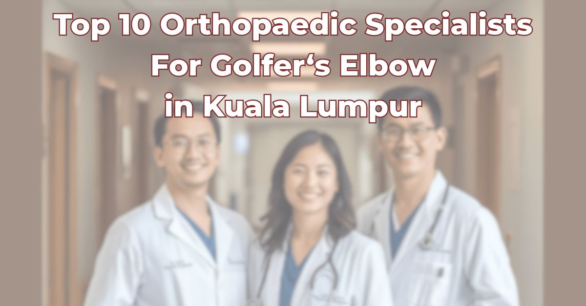 Top Orthopaedic Specialists For Golfer's Elbow in Kuala Lumpur
